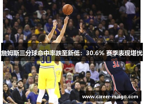 詹姆斯三分球命中率跌至新低：30.6% 赛季表现堪忧